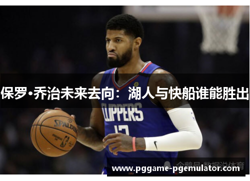 保罗·乔治未来去向：湖人与快船谁能胜出