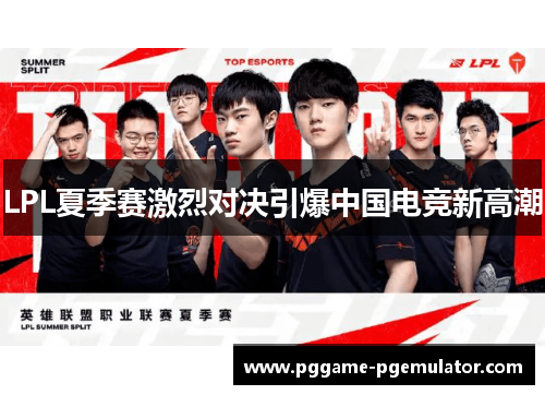 LPL夏季赛激烈对决引爆中国电竞新高潮