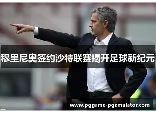 穆里尼奥签约沙特联赛揭开足球新纪元