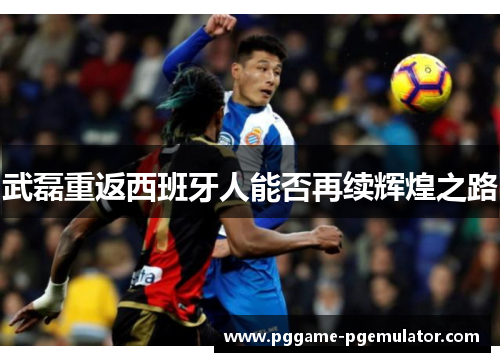 武磊重返西班牙人能否再续辉煌之路