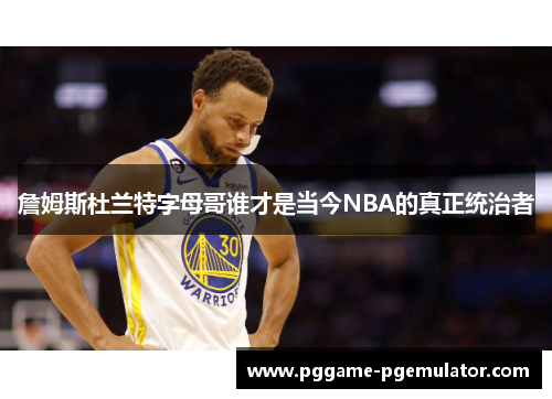 詹姆斯杜兰特字母哥谁才是当今NBA的真正统治者