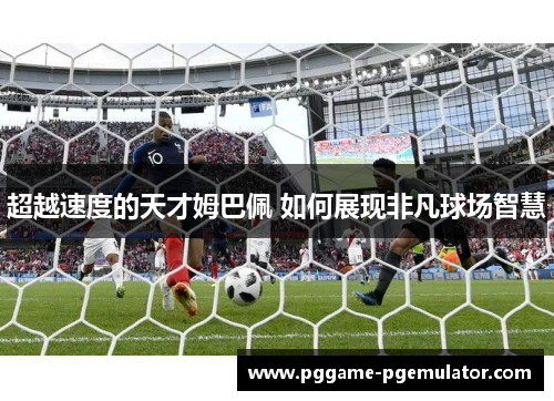 超越速度的天才姆巴佩 如何展现非凡球场智慧