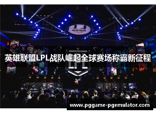 英雄联盟LPL战队崛起全球赛场称霸新征程