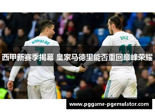 西甲新赛季揭幕 皇家马德里能否重回巅峰荣耀