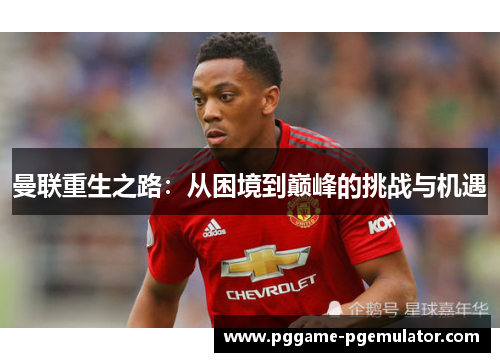 曼联重生之路:从困境到巅峰的挑战与机遇 曼联重生之路:从困境到巅峰的挑战与机遇