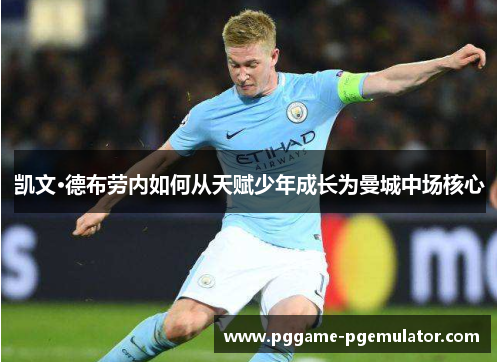 凯文·德布劳内如何从天赋少年成长为曼城中场核心