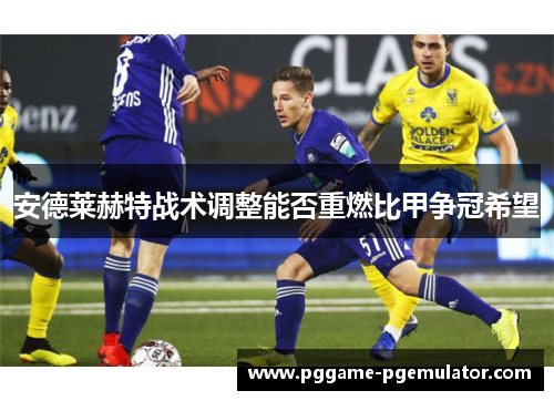 安德莱赫特战术调整能否重燃比甲争冠希望